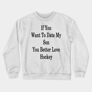 If You Want To Date My Son You Better Love Hockey Crewneck Sweatshirt